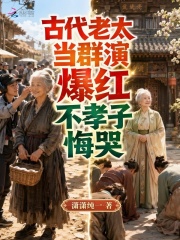 古代老太当群演爆红，不孝子悔哭章节列表